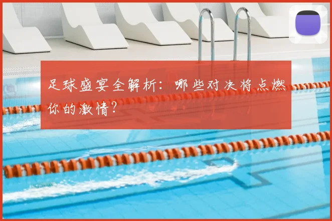 足球盛宴全解析：哪些对决将点燃你的激情？