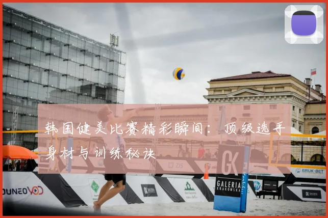 韩国健美比赛精彩瞬间:顶级选手身材与训练秘诀