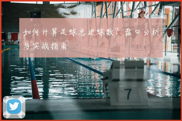 如何计算足球总进球数?盘口分析与实战指南
