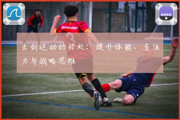 击剑运动的好处：提升体能、专注力与战略思维