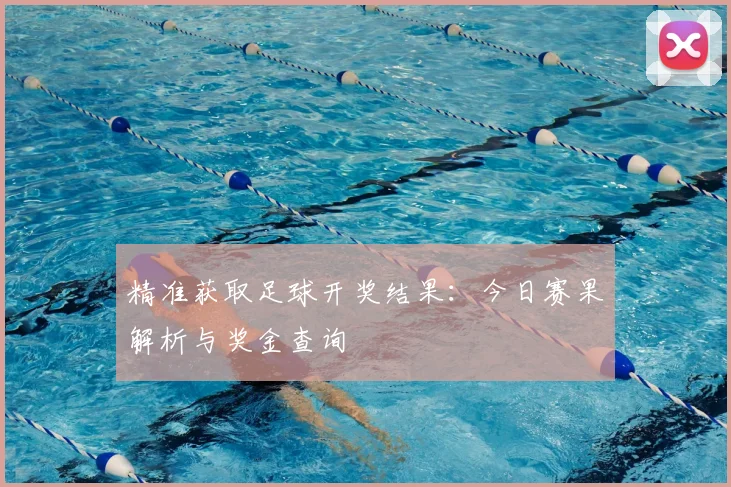精准获取足球开奖结果:今日赛果解析与奖金查询
