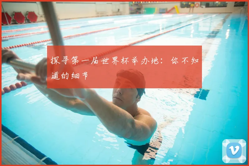 探寻第一届世界杯举办地：你不知道的细节