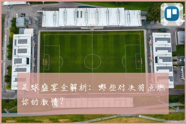 足球盛宴全解析:哪些对决将点燃你的激情?