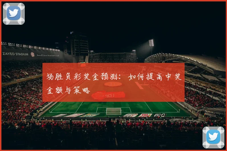 场胜负彩奖金预测:如何提高中奖金额与策略